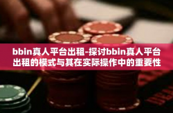 bbin真人平台出租-探讨bbin真人平台出租的模式与其在实际操作中的重要性-bbin真人平台出租