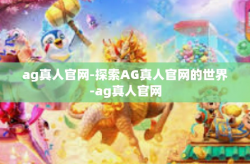 ag真人官网-探索AG真人官网的世界-ag真人官网