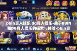 bbin真人娱乐 dg真人娱乐-关于BBIN和DG真人娱乐的探索与体验-bbin真人娱乐 dg真人娱乐