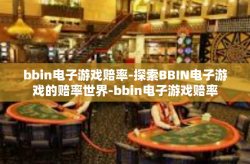 bbin电子游戏赔率-探索BBIN电子游戏的赔率世界-bbin电子游戏赔率