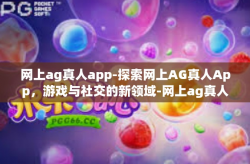 网上ag真人app-探索网上AG真人App，游戏与社交的新领域-网上ag真人app