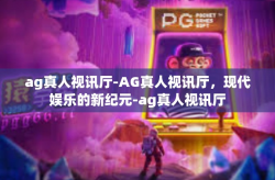 ag真人视讯厅-AG真人视讯厅，现代娱乐的新纪元-ag真人视讯厅
