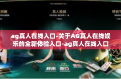ag真人在线入口-关于AG真人在线娱乐的全新体验入口-ag真人在线入口