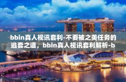 bbin真人视讯套利-不要被之美任务的逃套之道，bbin真人视讯套利解析-bbin真人视讯套利