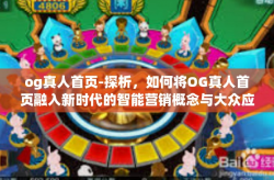 og真人首页-探析，如何将OG真人首页融入新时代的智能营销概念与大众应用需求体验之内-og真人首页