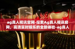 ag真人视讯官网-探索Ag真人视讯官网，高清实时娱乐的全新体验-ag真人视讯官网