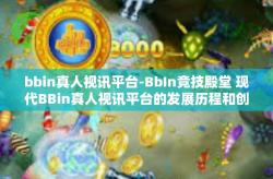 bbin真人视讯平台-BbIn竞技殿堂 现代BBin真人视讯平台的发展历程和创新篇章-bbin真人视讯平台