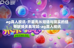 ag真人视讯-开篇先从短语与现实的纽带联接关系写起-ag真人视讯