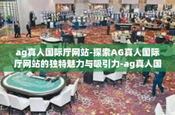 ag真人国际厅网站-探索AG真人国际厅网站的独特魅力与吸引力-ag真人国际厅网站