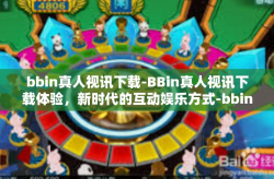 bbin真人视讯下载-BBin真人视讯下载体验，新时代的互动娱乐方式-bbin真人视讯下载