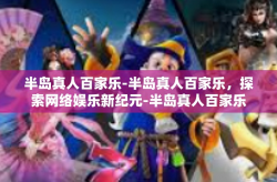 半岛真人百家乐-半岛真人百家乐，探索网络娱乐新纪元-半岛真人百家乐