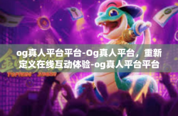 og真人平台平台-Og真人平台，重新定义在线互动体验-og真人平台平台
