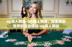 og真人网站-OG真人网站，探索真实世界的互动体验-og真人网站