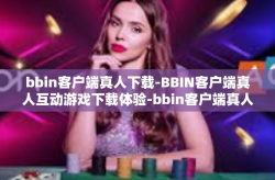 bbin客户端真人下载-BBIN客户端真人互动游戏下载体验-bbin客户端真人下载
