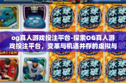 og真人游戏投注平台-探索OG真人游戏投注平台，变革与机遇并存的虚拟与现实竞技场-og真人游戏投注平台