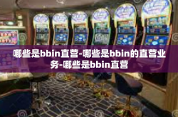 哪些是bbin直营-哪些是bbin的直营业务-哪些是bbin直营