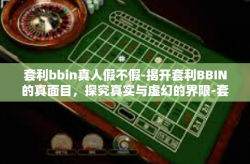 套利bbin真人假不假-揭开套利BBIN的真面目，探究真实与虚幻的界限-套利bbin真人假不假