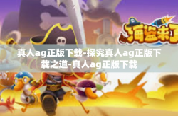 真人ag正版下载-探究真人ag正版下载之道-真人ag正版下载