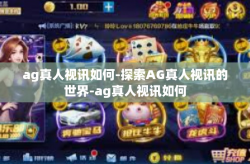 ag真人视讯如何-探索AG真人视讯的世界-ag真人视讯如何