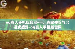 og真人手机版官网-一、真实体验与沉浸式感受-og真人手机版官网