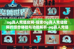 og真人充值官网-探索Og真人充值官网的综合体验与功能解析-og真人充值官网