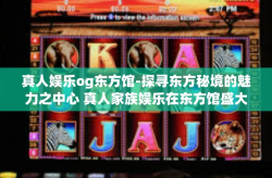 真人娱乐og东方馆-探寻东方秘境的魅力之中心 真人家族娱乐在东方馆盛大启幕-真人娱乐og东方馆