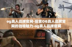 og真人品牌官网-探索OG真人品牌官网的独特魅力-og真人品牌官网