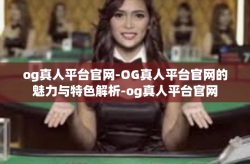 og真人平台官网-OG真人平台官网的魅力与特色解析-og真人平台官网