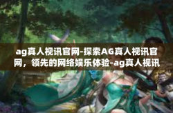 ag真人视讯官网-探索AG真人视讯官网，领先的网络娱乐体验-ag真人视讯官网