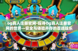 og真人注册官网-探寻Og真人注册官网的世界—安全与体验并存的首选娱乐天地-og真人注册官网
