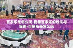 百家乐是怎么玩-揭秘百家乐的玩法与策略-百家乐是怎么玩