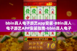 bbin真人电子游艺app安装-BBin真人电子游艺APP安装指南-bbin真人电子游艺app安装