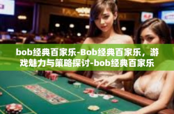 bob经典百家乐-Bob经典百家乐，游戏魅力与策略探讨-bob经典百家乐
