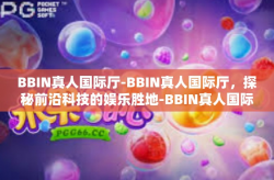 BBIN真人国际厅-BBIN真人国际厅，探秘前沿科技的娱乐胜地-BBIN真人国际厅