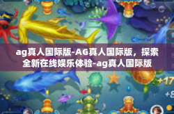 ag真人国际版-AG真人国际版，探索全新在线娱乐体验-ag真人国际版