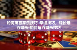 如何玩百家乐技巧-掌握技巧，轻松玩百家乐-如何玩百家乐技巧