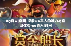og真人|官网-探索OG真人的魅力与官网体验-og真人|官网
