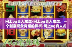 网上og真人龙虎-网上og真人龙虎，一个新潮现象背后的探析-网上og真人龙虎