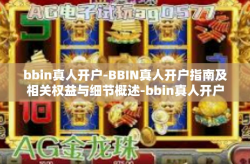 bbin真人开户-BBIN真人开户指南及相关权益与细节概述-bbin真人开户