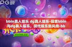 bbin真人娱乐 dg真人娱乐-探索bbin与dg真人娱乐，现代娱乐新风尚-bbin真人娱乐 dg真人娱乐