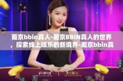 葡京bbin真人-葡京BBIN真人的世界，探索线上娱乐的新境界-葡京bbin真人