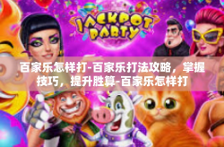 百家乐怎样打-百家乐打法攻略，掌握技巧，提升胜算-百家乐怎样打