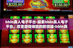 bbin真人电子平台-探索bbin真人电子平台，改变游戏体验的新领域-bbin真人电子平台