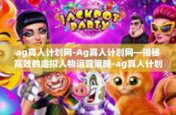 ag真人计划网-Ag真人计划网—揭秘高效的虚拟人物运营策略-ag真人计划网
