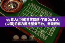 og真人(中国)官方网站-了解Og真人(中国)的官方网络服务平台，重磅巨制之内视图探索之旅-og真人(中国)官方网站