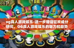 og真人游戏娱乐-进一步增强狂欢成分研究，OG真人游戏娱乐的魅力和趋势-og真人游戏娱乐