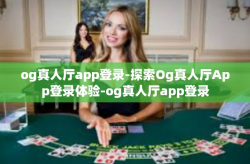 og真人厅app登录-探索Og真人厅App登录体验-og真人厅app登录