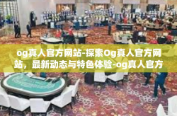 og真人官方网站-探索Og真人官方网站，最新动态与特色体验-og真人官方网站