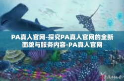 PA真人官网-探究PA真人官网的全新面貌与服务内容-PA真人官网