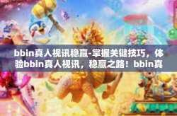 bbin真人视讯稳赢-掌握关键技巧，体验bbin真人视讯，稳赢之路！bbin真人视讯稳赢